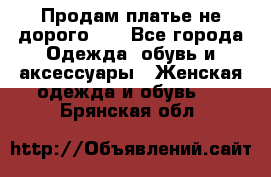 Продам платье не дорого!!! - Все города Одежда, обувь и аксессуары » Женская одежда и обувь   . Брянская обл.